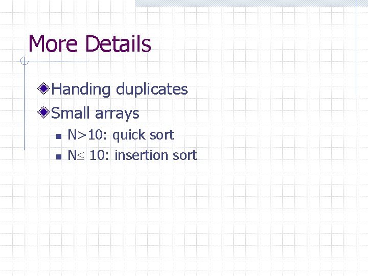 More Details Handing duplicates Small arrays n n N>10: quick sort N 10: insertion