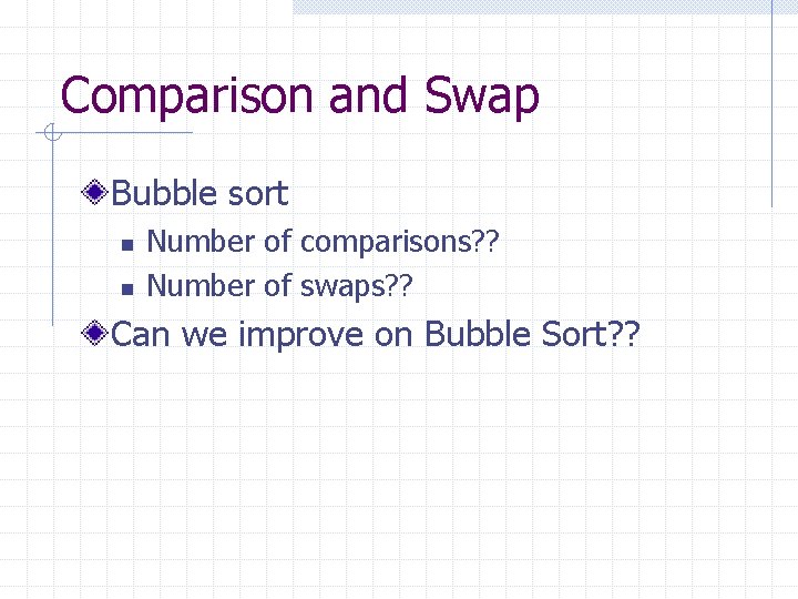 Comparison and Swap Bubble sort n n Number of comparisons? ? Number of swaps?