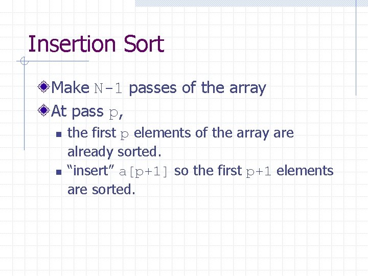 Insertion Sort Make N-1 passes of the array At pass p, n n the