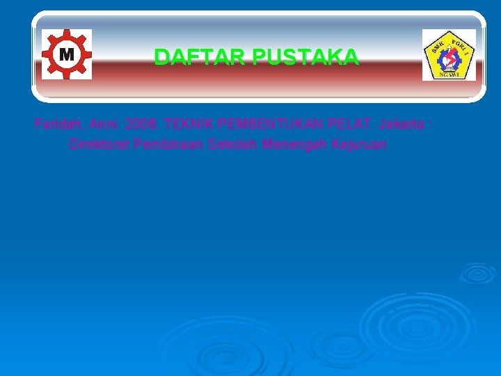 DAFTAR PUSTAKA Faridah, Anni. 2008. TEKNIK PEMBENTUKAN PELAT. Jakarta : Direktorat Pembinaan Sekolah Menengah