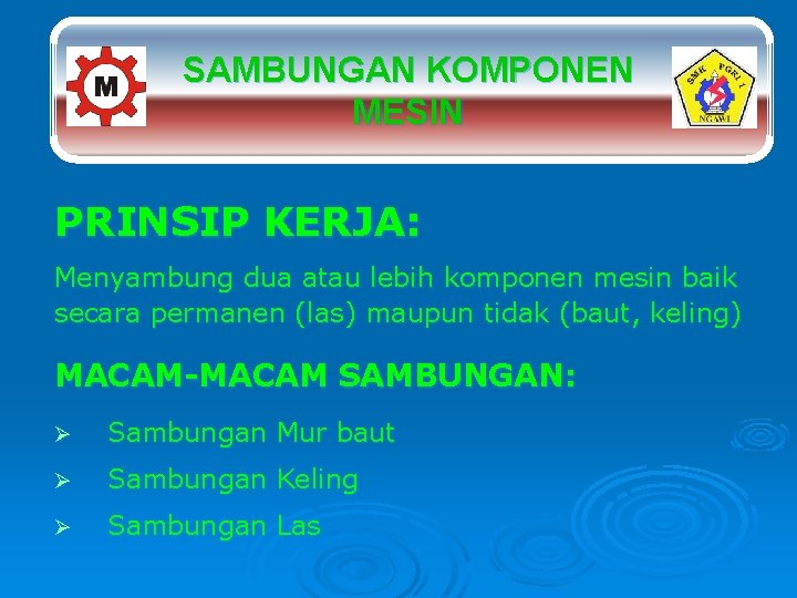 SAMBUNGAN KOMPONEN MESIN PRINSIP KERJA: Menyambung dua atau lebih komponen mesin baik secara permanen