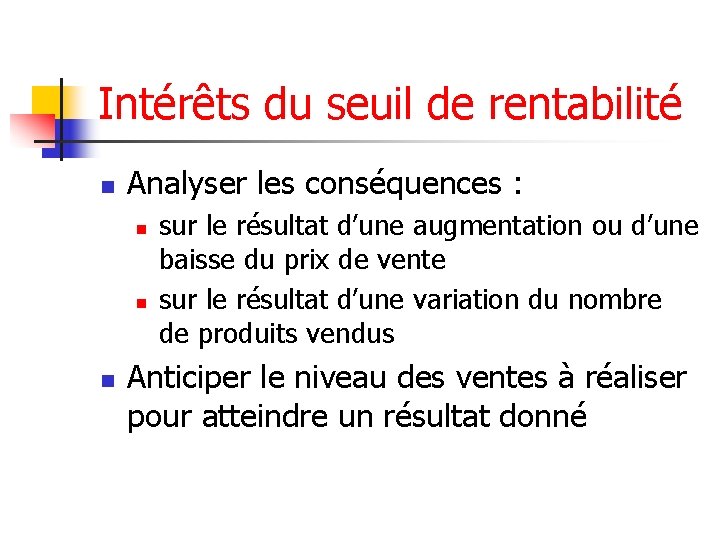 Intérêts du seuil de rentabilité n Analyser les conséquences : n n n sur