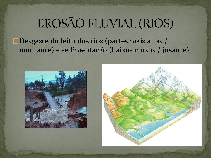 EROSÃO FLUVIAL (RIOS) �Desgaste do leito dos rios (partes mais altas / montante) e