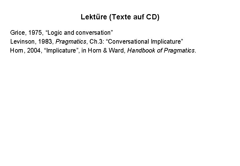 Lektüre (Texte auf CD) Grice, 1975, “Logic and conversation” Levinson, 1983, Pragmatics, Ch. 3: