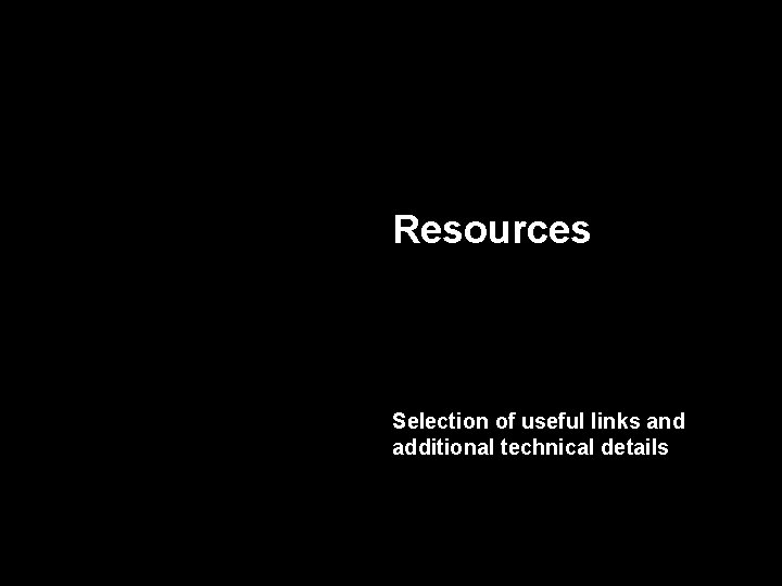 Resources Selection of useful links and additional technical details 