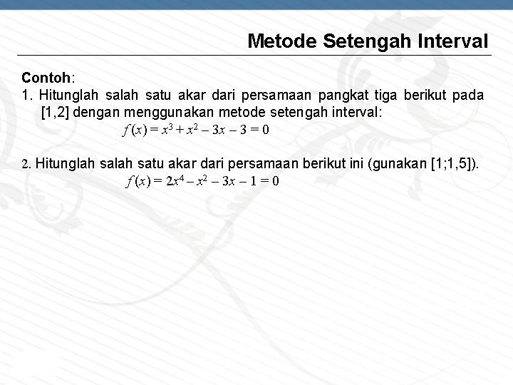 Metode Setengah Interval Contoh: 1. Hitunglah satu akar dari persamaan pangkat tiga berikut pada