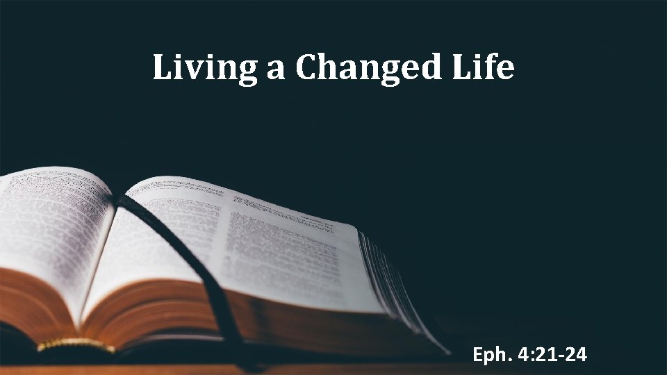 Living a Changed Life Eph. 4: 21 -24 