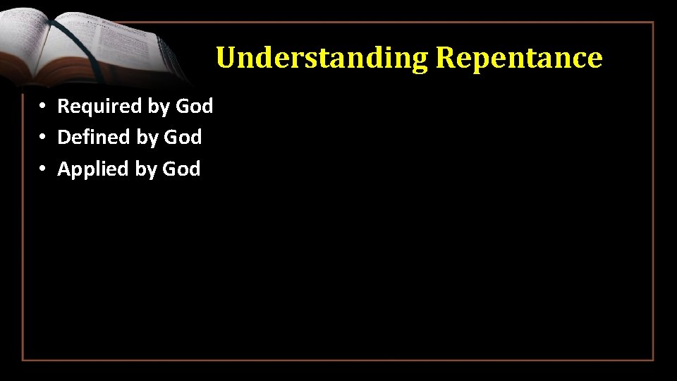 Understanding Repentance • Required by God • Defined by God • Applied by God