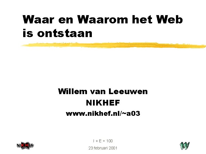 Waar en Waarom het Web is ontstaan Willem van Leeuwen NIKHEF www. nikhef. nl/~a