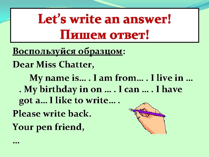 Let’s write an answer! Пишем ответ! Воспользуйся образцом: Dear Miss Chatter, My name is….