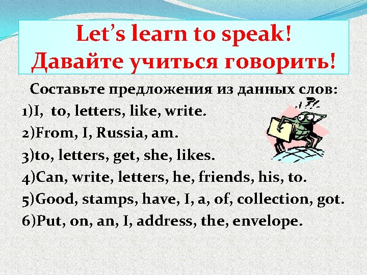 Let’s learn to speak! Давайте учиться говорить! Составьте предложения из данных слов: 1)I, to,