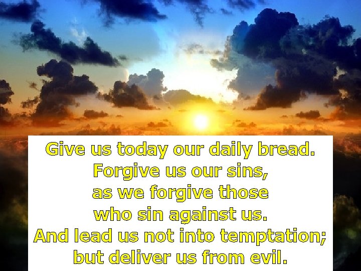 Give us today our daily bread. Forgive us our sins, as we forgive those