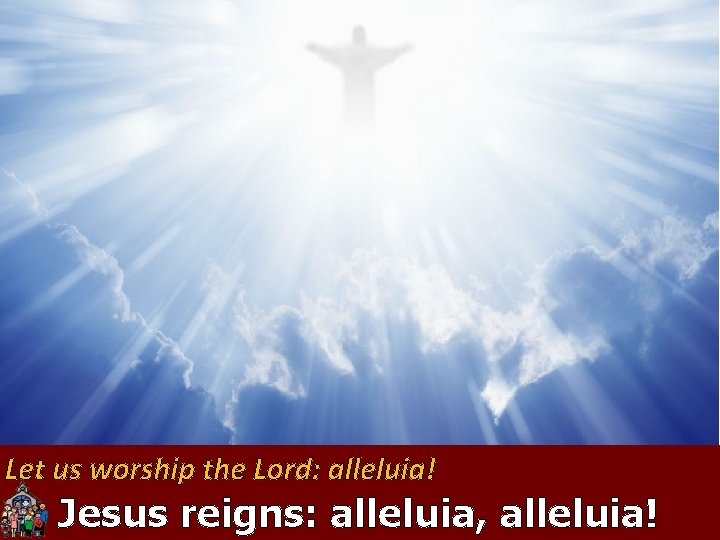 Let us worship the Lord: alleluia! All Jesus reigns: alleluia, alleluia! 