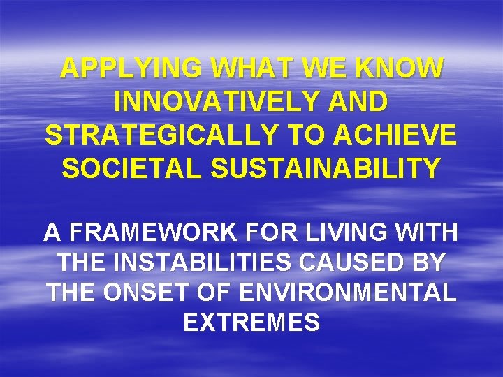 APPLYING WHAT WE KNOW INNOVATIVELY AND STRATEGICALLY TO ACHIEVE SOCIETAL SUSTAINABILITY A FRAMEWORK FOR APPLYING WHAT WE KNOW INNOVATIVELY AND STRATEGICALLY TO ACHIEVE SOCIETAL SUSTAINABILITY A FRAMEWORK FOR