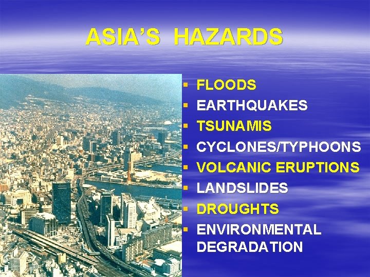 ASIA’S HAZARDS § § § § FLOODS EARTHQUAKES TSUNAMIS CYCLONES/TYPHOONS VOLCANIC ERUPTIONS LANDSLIDES DROUGHTS