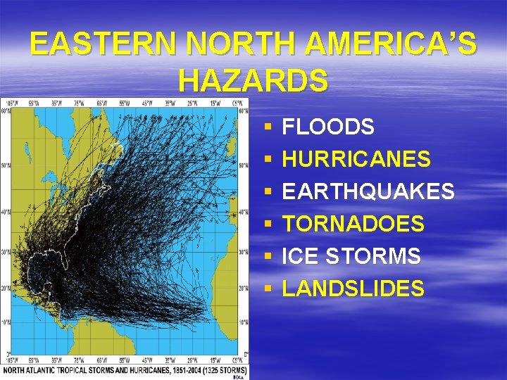 EASTERN NORTH AMERICA’S HAZARDS § § § FLOODS HURRICANES EARTHQUAKES TORNADOES ICE STORMS LANDSLIDES