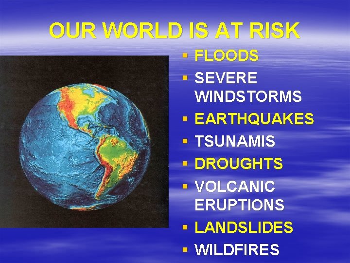 OUR WORLD IS AT RISK § FLOODS § SEVERE WINDSTORMS § EARTHQUAKES § TSUNAMIS OUR WORLD IS AT RISK § FLOODS § SEVERE WINDSTORMS § EARTHQUAKES § TSUNAMIS