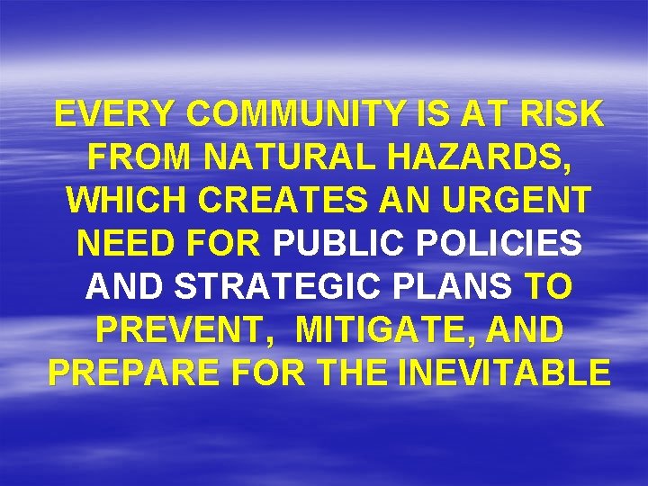 EVERY COMMUNITY IS AT RISK FROM NATURAL HAZARDS, WHICH CREATES AN URGENT NEED FOR