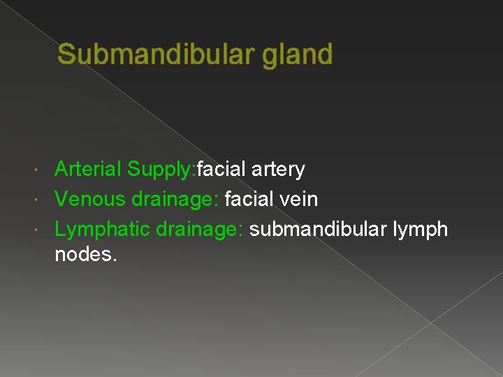 Submandibular gland Arterial Supply: facial artery Venous drainage: facial vein Lymphatic drainage: submandibular lymph