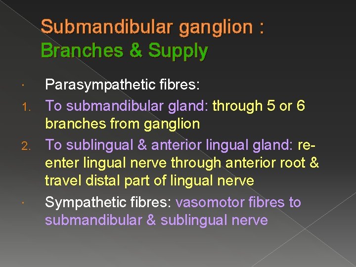 Submandibular ganglion : Branches & Supply Parasympathetic fibres: 1. To submandibular gland: through 5