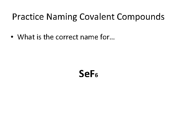 Practice Naming Covalent Compounds • What is the correct name for… Se. F 6