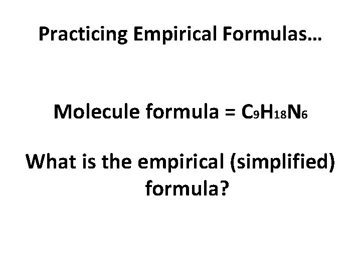 Practicing Empirical Formulas… Molecule formula = C 9 H 18 N 6 What is