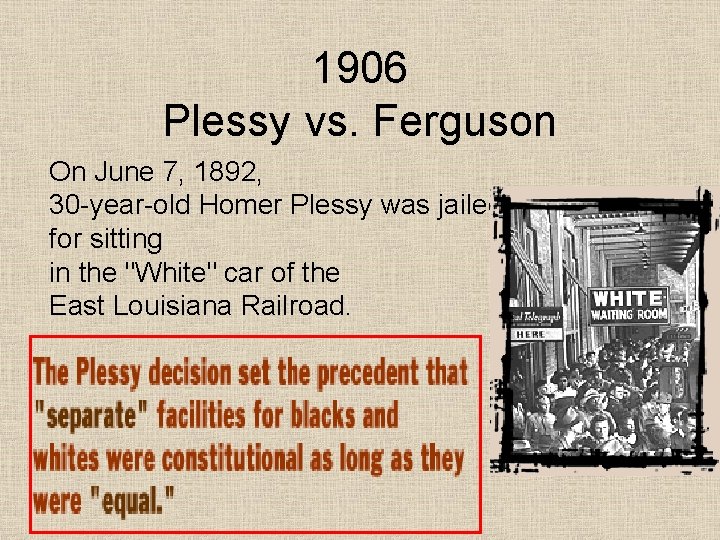 1906 Plessy vs. Ferguson On June 7, 1892, 30 -year-old Homer Plessy was jailed