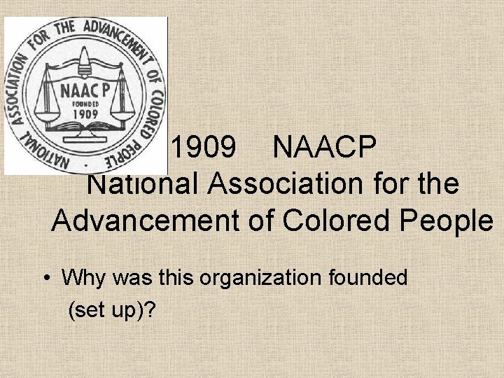 1909 NAACP National Association for the Advancement of Colored People • Why was this