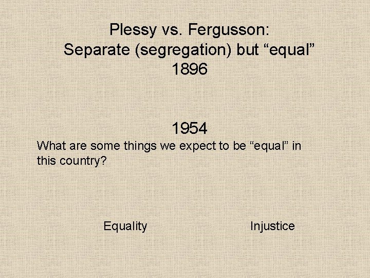 Plessy vs. Fergusson: Separate (segregation) but “equal” 1896 1954 What are some things we