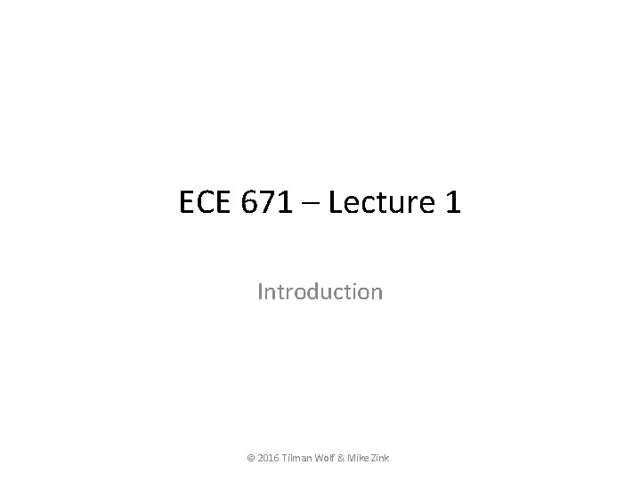 ECE 671 – Lecture 1 Introduction © 2016 Tilman Wolf & Mike Zink ECE 671 – Lecture 1 Introduction © 2016 Tilman Wolf & Mike Zink