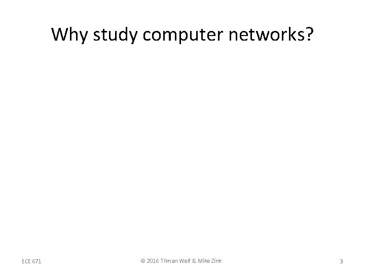 Why study computer networks? ECE 671 © 2016 Tilman Wolf & Mike Zink 3 Why study computer networks? ECE 671 © 2016 Tilman Wolf & Mike Zink 3
