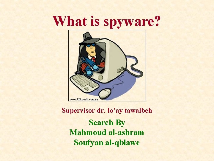 What is spyware? Supervisor dr. lo’ay tawalbeh Search By Mahmoud al-ashram Soufyan al-qblawe 