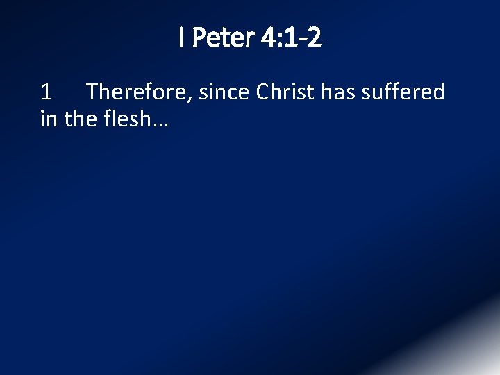 I Peter 4: 1 -2 1 Therefore, since Christ has suffered in the flesh…