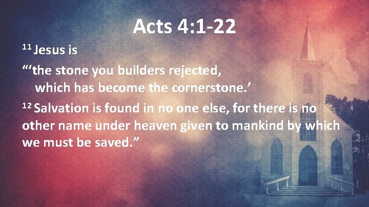 Acts 4: 1 -22 11 Jesus is “‘the stone you builders rejected, which has