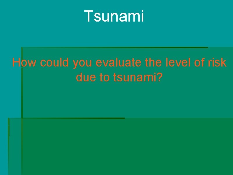 Tsunami How could you evaluate the level of risk due to tsunami? Tsunami How could you evaluate the level of risk due to tsunami?