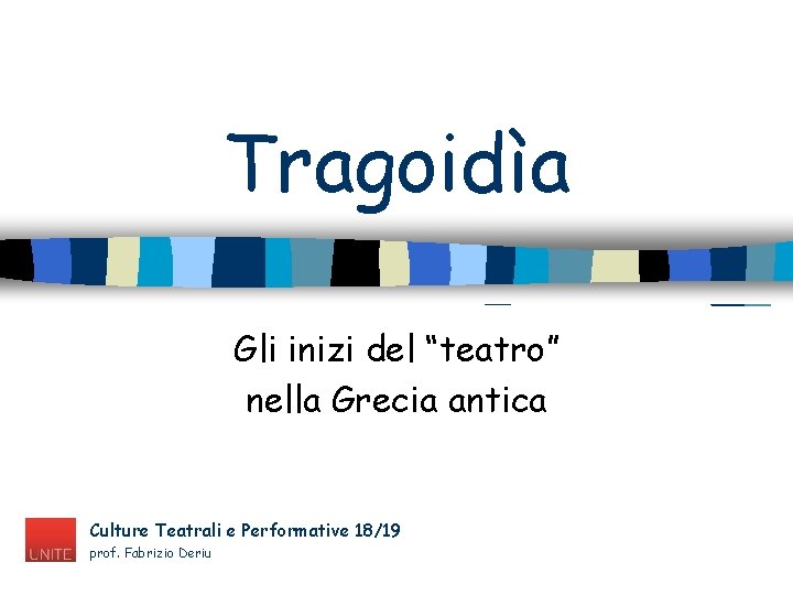 Tragoidìa Gli inizi del “teatro” nella Grecia antica Culture Teatrali e Performative 18/19 prof. Tragoidìa Gli inizi del “teatro” nella Grecia antica Culture Teatrali e Performative 18/19 prof.