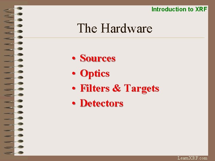 Introduction to XRF The Hardware • • Sources Optics Filters & Targets Detectors Learn.