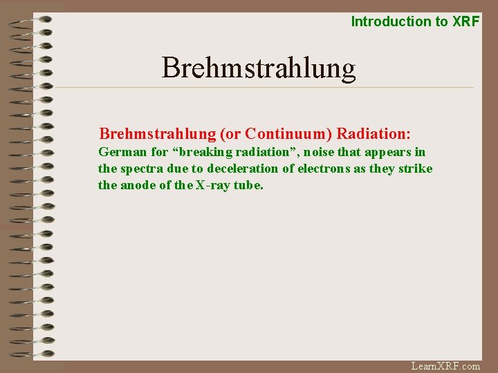 Introduction to XRF Brehmstrahlung (or Continuum) Radiation: German for “breaking radiation”, noise that appears