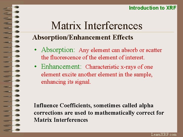 Introduction to XRF Matrix Interferences Absorption/Enhancement Effects • Absorption: Any element can absorb or