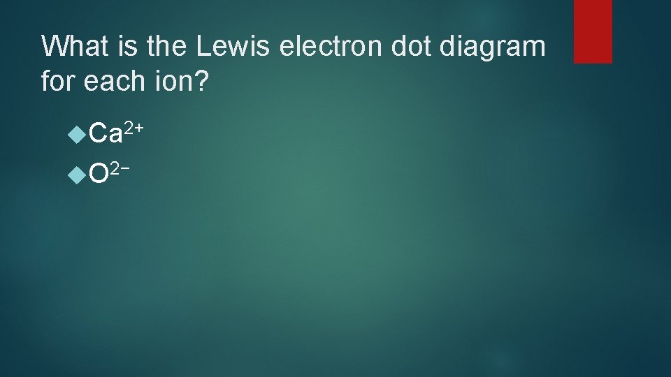 What is the Lewis electron dot diagram for each ion? Ca 2+ O 2−