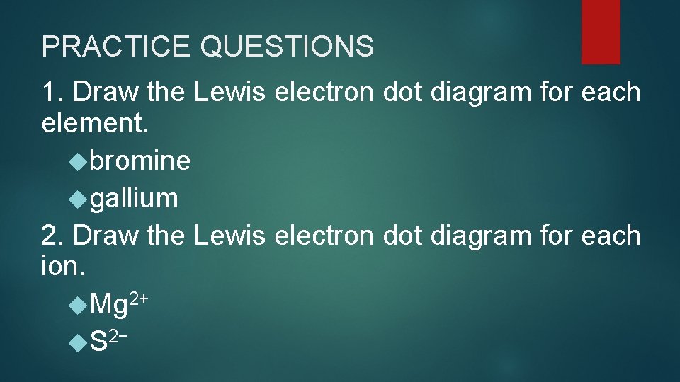 PRACTICE QUESTIONS 1. Draw the Lewis electron dot diagram for each element. bromine gallium