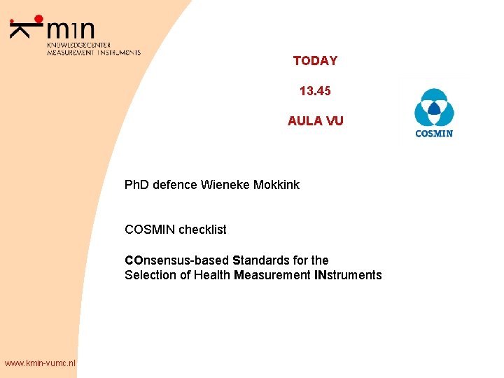 TODAY 13. 45 AULA VU Ph. D defence Wieneke Mokkink COSMIN checklist COnsensus-based Standards
