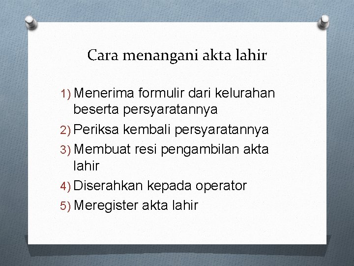 Cara menangani akta lahir 1) Menerima formulir dari kelurahan beserta persyaratannya 2) Periksa kembali