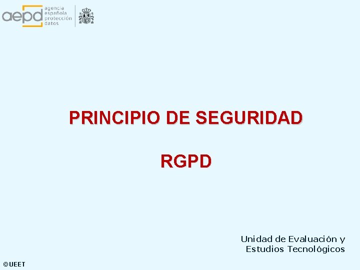 PRINCIPIO DE SEGURIDAD RGPD Unidad de Evaluación y Estudios Tecnológicos © UEET 