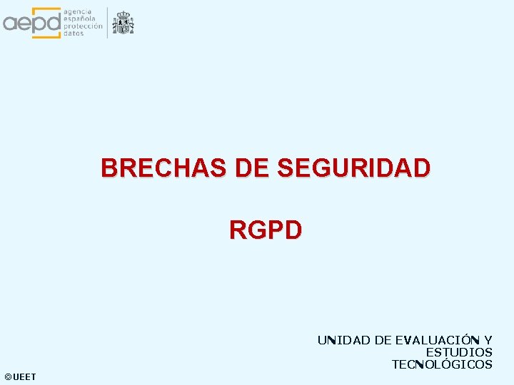 BRECHAS DE SEGURIDAD RGPD UNIDAD DE EVALUACIÓN Y ESTUDIOS TECNOLÓGICOS © UEET 