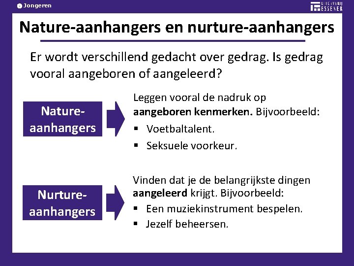 Jongeren Nature-aanhangers en nurture-aanhangers Er wordt verschillend gedacht over gedrag. Is gedrag vooral aangeboren