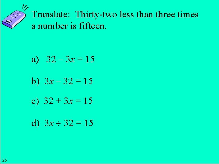 Translate: Thirty-two less than three times a number is fifteen. a) 32 – 3