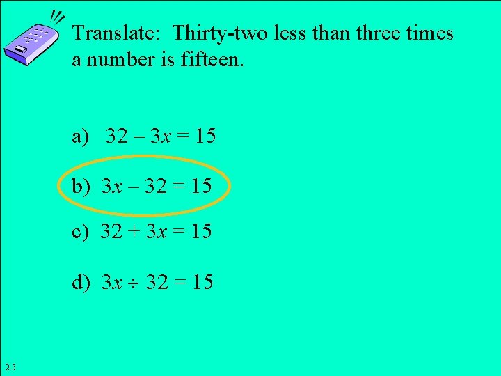 Translate: Thirty-two less than three times a number is fifteen. a) 32 – 3