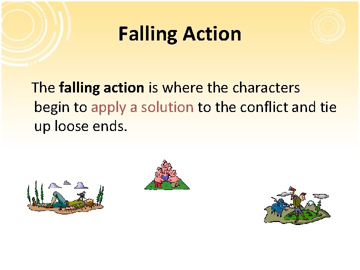 Falling Action The falling action is where the characters begin to apply a solution Falling Action The falling action is where the characters begin to apply a solution