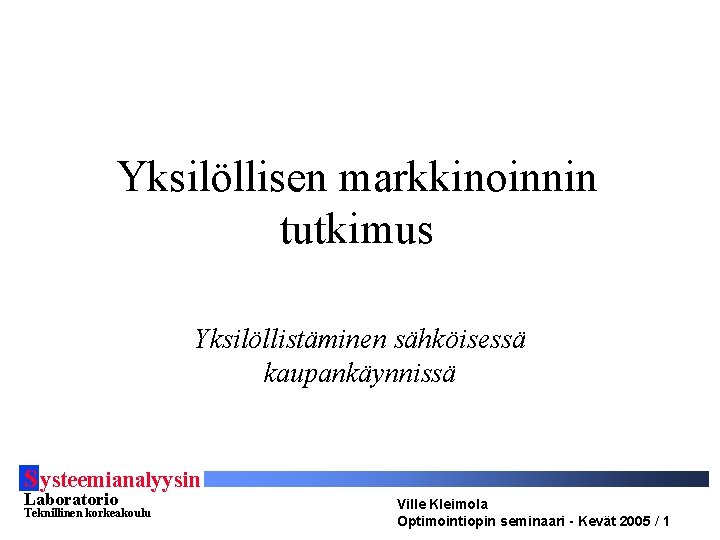 Yksilöllisen markkinoinnin tutkimus Yksilöllistäminen sähköisessä kaupankäynnissä S ysteemianalyysin Laboratorio Teknillinen korkeakoulu Ville Kleimola Optimointiopin